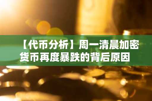 【代币分析】周一清晨加密货币再度暴跌的背后原因 —— 隐藏在数据背后的结构性信号
