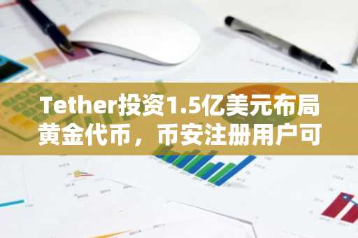 Tether投资1.5亿美元布局黄金代币，币安注册用户可实时追踪XAUT行情
