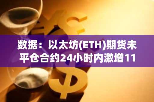 数据：以太坊(ETH)期货未平仓合约24小时内激增11.45%