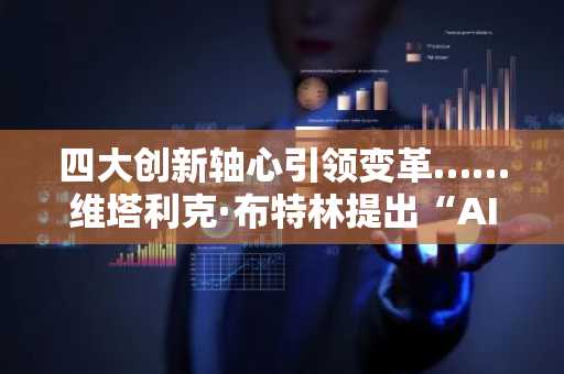 四大创新轴心引领变革……维塔利克·布特林提出“AI×以太坊”市场重构论