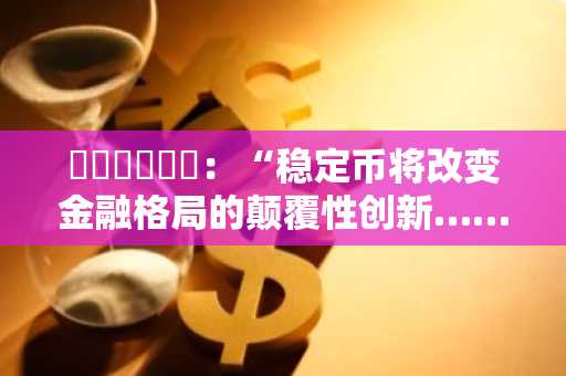 파이어블록스:“稳定币将改变金融格局的颠覆性创新……企业须制定相应战略”