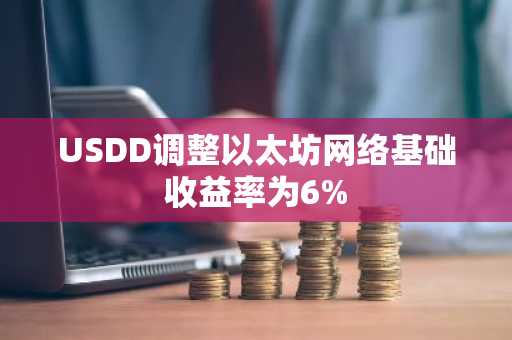 USDD调整以太坊网络基础收益率为6%