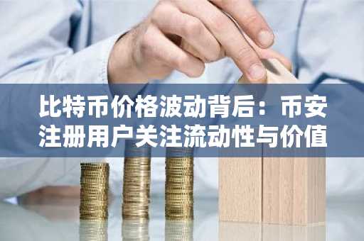 比特币价格波动背后：币安注册用户关注流动性与价值储存之争