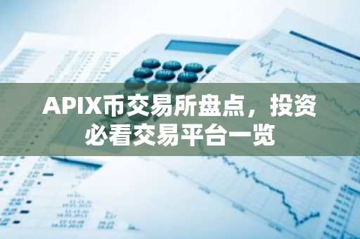 APIX币交易所盘点，投资必看交易平台一览