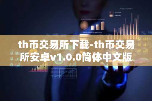 th币交易所下载-th币交易所安卓v1.0.0简体中文版