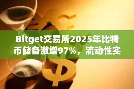 Bitget交易所2025年比特币储备激增97%，流动性实力大幅增强