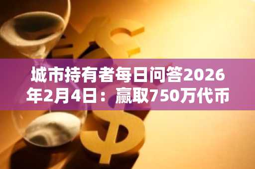 城市持有者每日问答2026年2月4日：赢取750万代币奖励，立即参与