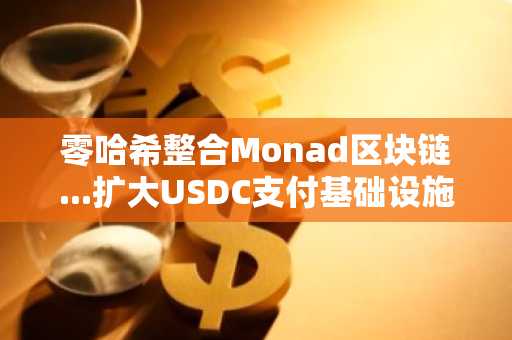 零哈希整合Monad区块链...扩大USDC支付基础设施