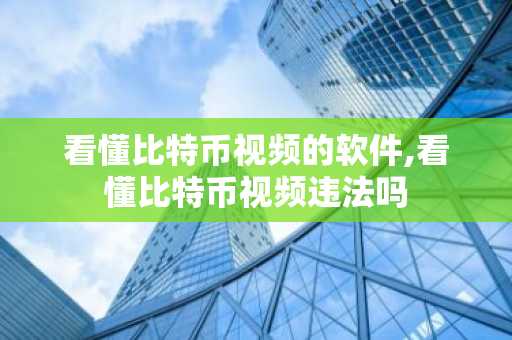 看懂比特币视频的软件,看懂比特币视频违法吗