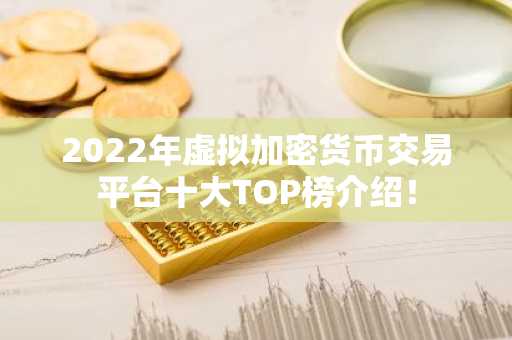 2022年虚拟加密货币交易平台十大TOP榜介绍！
