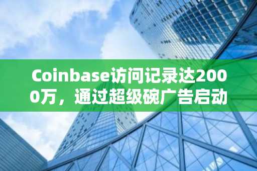 Coinbase访问记录达2000万，通过超级碗广告启动“回归营销”
