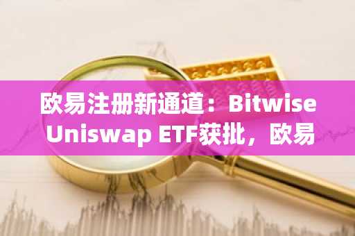 欧易注册新通道：Bitwise Uniswap ETF获批，欧易最新地址一键接入