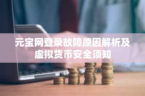 元宝网登录故障原因解析及虚拟货币安全须知
