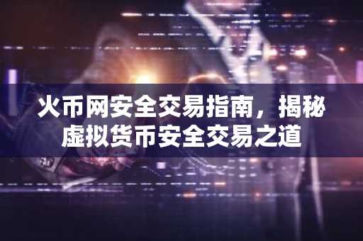 火币网安全交易指南，揭秘虚拟货币安全交易之道