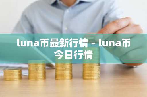 luna币最新行情 – luna币今日行情