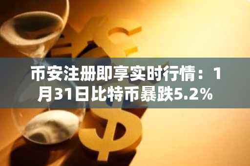 币安注册即享实时行情：1月31日比特币暴跌5.2%