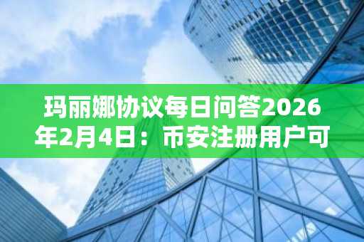 玛丽娜协议每日问答2026年2月4日:币安注册用户可领100金币奖励