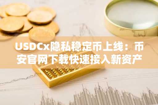 USDCx隐私稳定币上线：币安官网下载快速接入新资产