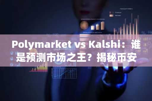 Polymarket vs Kalshi：谁是预测市场之王？揭秘币安与欧易生态下的双雄对决