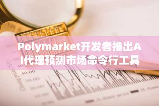 Polymarket开发者推出AI代理预测市场命令行工具