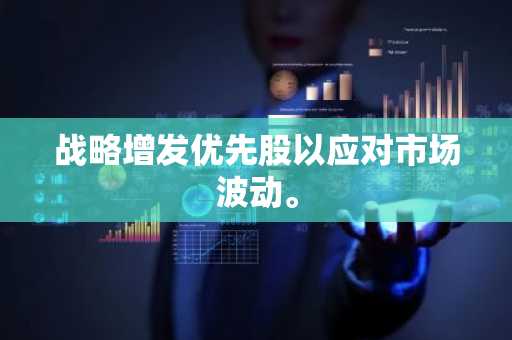 战略增发优先股以应对市场波动。