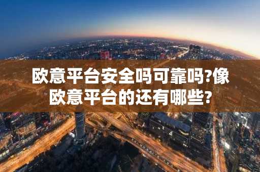 欧意平台安全吗可靠吗?像欧意平台的还有哪些?