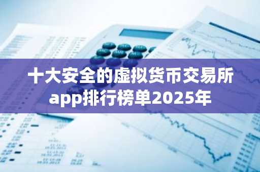 十大安全的虚拟货币交易所app排行榜单2025年