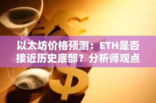 以太坊价格预测：ETH是否接近历史底部？分析师观点解析