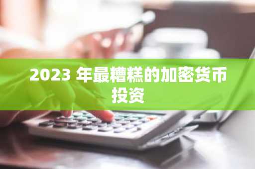 2023 年最糟糕的加密货币投资