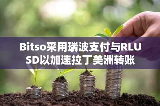 Bitso采用瑞波支付与RLUSD以加速拉丁美洲转账