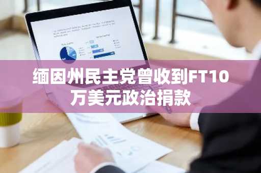 缅因州民主党曾收到FT10万美元政治捐款
