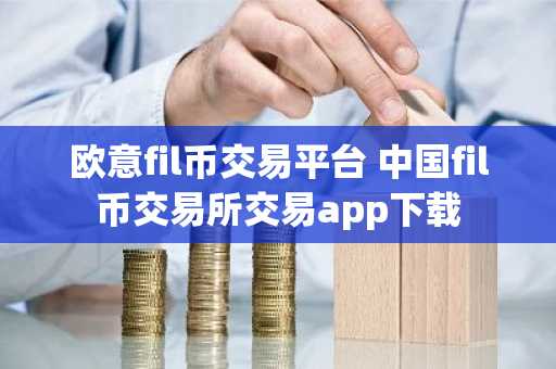欧意fil币交易平台 中国fil币交易所交易app下载