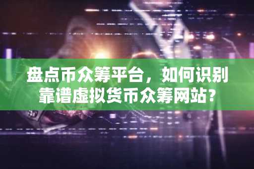 盘点币众筹平台，如何识别靠谱虚拟货币众筹网站？