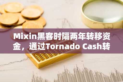 Mixin黑客时隔两年转移资金，通过Tornado Cash转出2005枚ETH