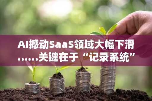 AI撼动SaaS领域大幅下滑……关键在于“记录系统”的转型