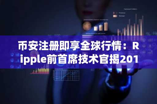 币安注册即享全球行情：Ripple前首席技术官揭2014年加密敌意邮件