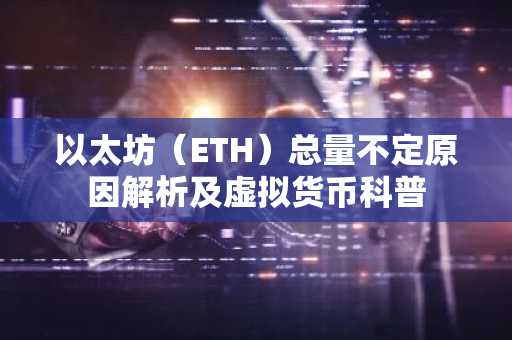 以太坊（ETH）总量不定原因解析及虚拟货币科普