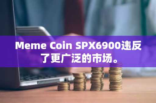 Meme Coin SPX6900违反了更广泛的市场。