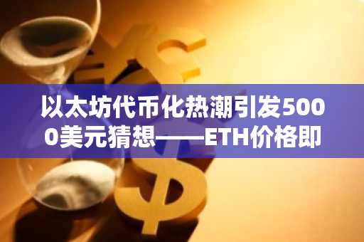 以太坊代币化热潮引发5000美元猜想——ETH价格即将突破？