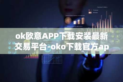 ok欧意APP下载安装最新交易平台-oko下载官方app