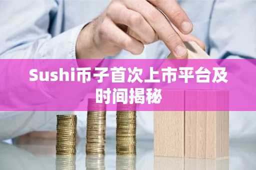 Sushi币子首次上市平台及时间揭秘