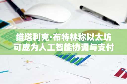 维塔利克·布特林称以太坊可成为人工智能协调与支付层